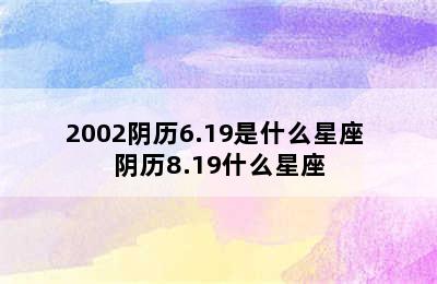 2002阴历6.19是什么星座 阴历8.19什么星座